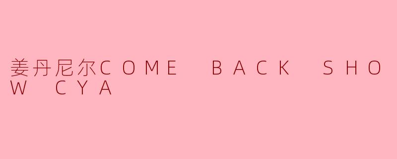 姜丹尼尔的COME BACK SHOW CYA有什么特别之处?****
